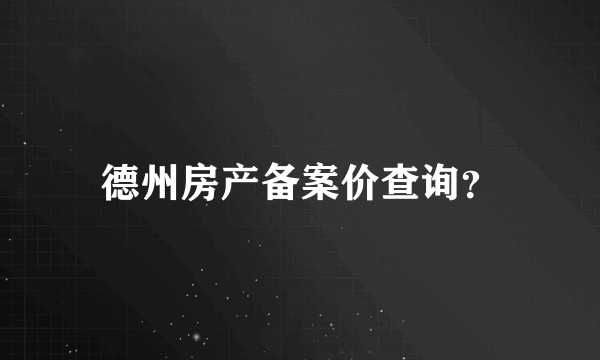 德州房产备案价查询？