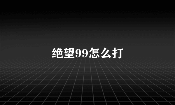 绝望99怎么打