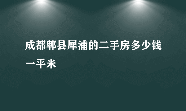 成都郫县犀浦的二手房多少钱一平米