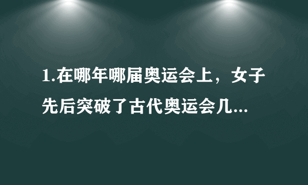 1.在哪年哪届奥运会上，女子先后突破了古代奥运会几千年的束缚，首次出席了奥运会比赛？