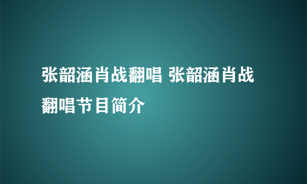 张韶涵肖战翻唱 张韶涵肖战翻唱节目简介