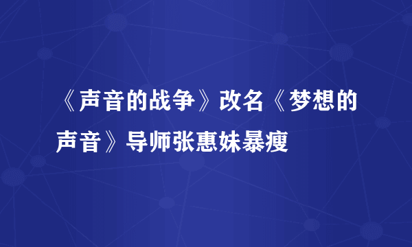 《声音的战争》改名《梦想的声音》导师张惠妹暴瘦