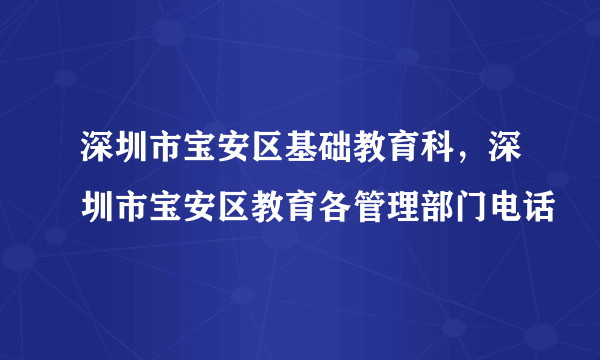 深圳市宝安区基础教育科，深圳市宝安区教育各管理部门电话