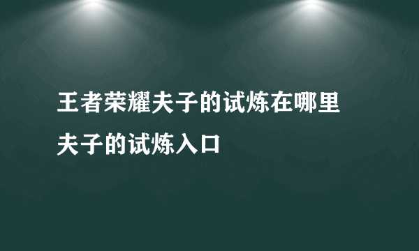 王者荣耀夫子的试炼在哪里 夫子的试炼入口