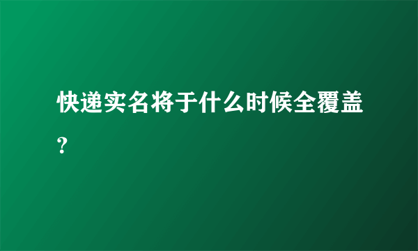 快递实名将于什么时候全覆盖？