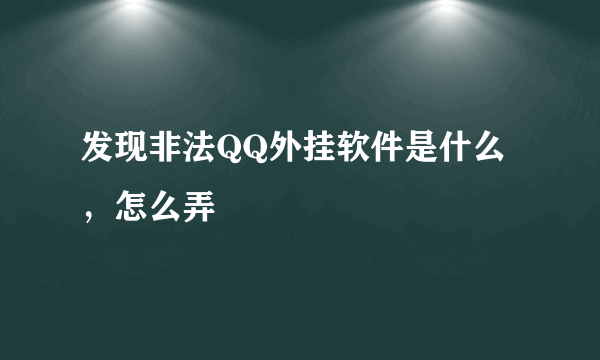 发现非法QQ外挂软件是什么，怎么弄