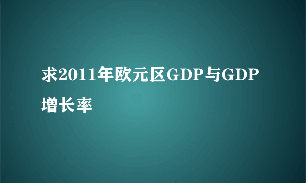 求2011年欧元区GDP与GDP增长率