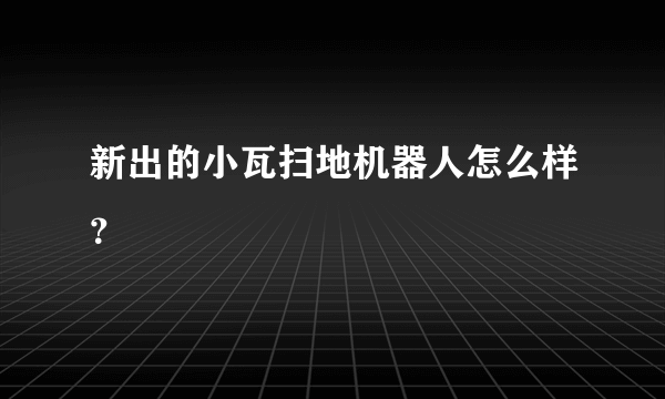 新出的小瓦扫地机器人怎么样？