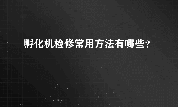 孵化机检修常用方法有哪些？