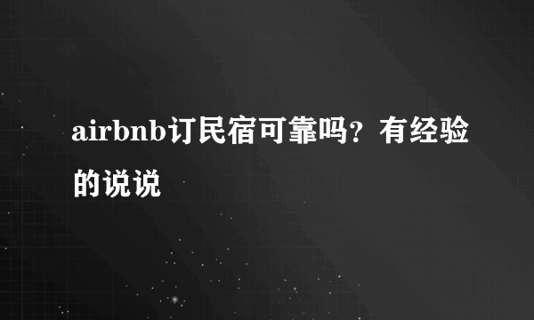 airbnb订民宿可靠吗？有经验的说说