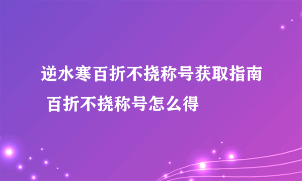 逆水寒百折不挠称号获取指南 百折不挠称号怎么得