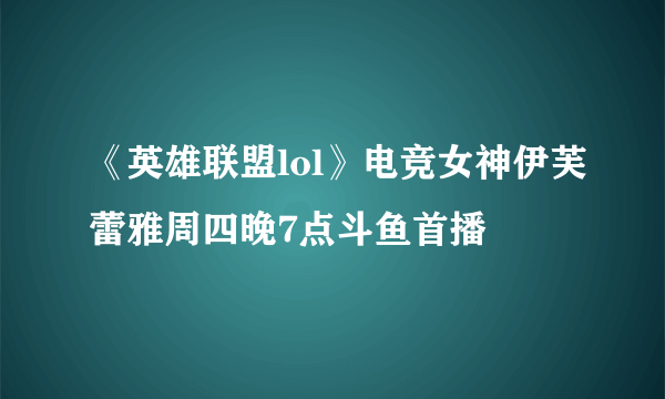 《英雄联盟lol》电竞女神伊芙蕾雅周四晚7点斗鱼首播