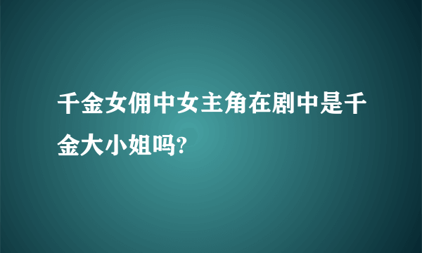 千金女佣中女主角在剧中是千金大小姐吗?