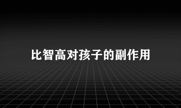 比智高对孩子的副作用