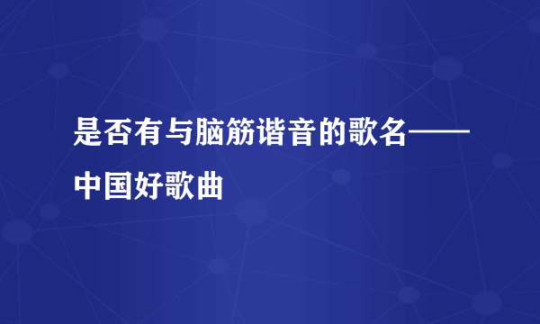 是否有与脑筋谐音的歌名——中国好歌曲