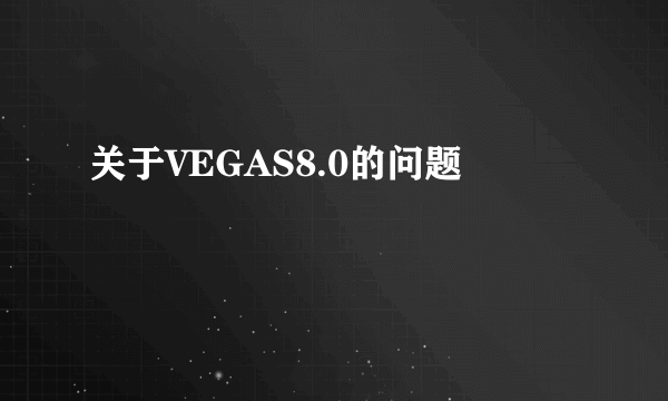 关于VEGAS8.0的问题