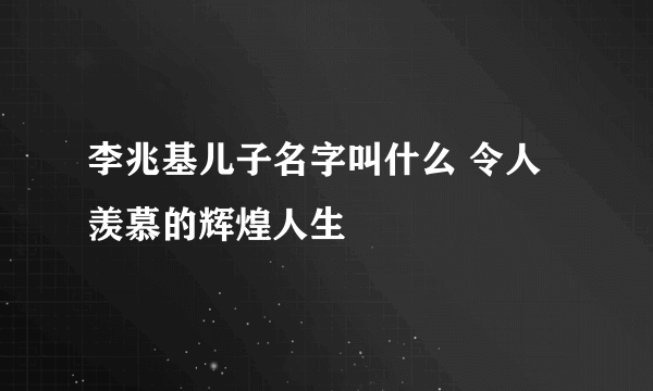 李兆基儿子名字叫什么 令人羡慕的辉煌人生