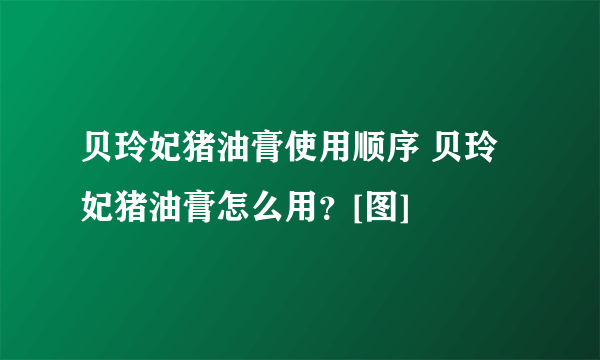 贝玲妃猪油膏使用顺序 贝玲妃猪油膏怎么用？[图]