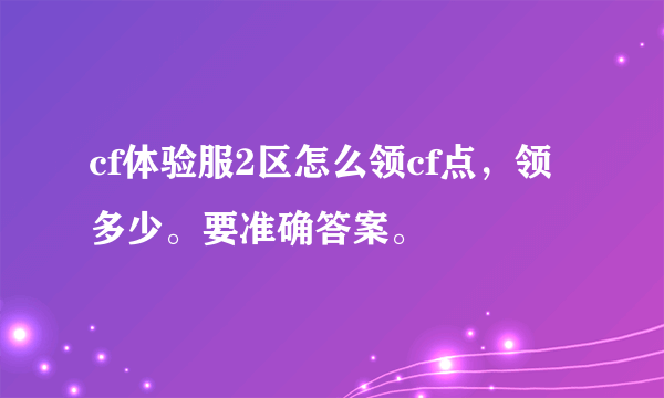 cf体验服2区怎么领cf点，领多少。要准确答案。