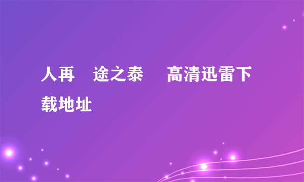 人再囧途之泰囧 高清迅雷下载地址