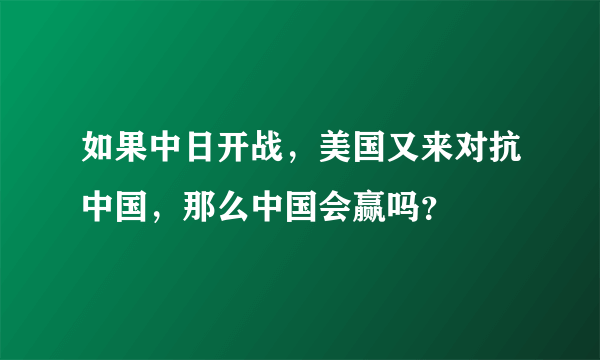 如果中日开战，美国又来对抗中国，那么中国会赢吗？