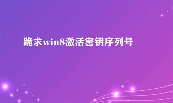 跪求win8激活密钥序列号