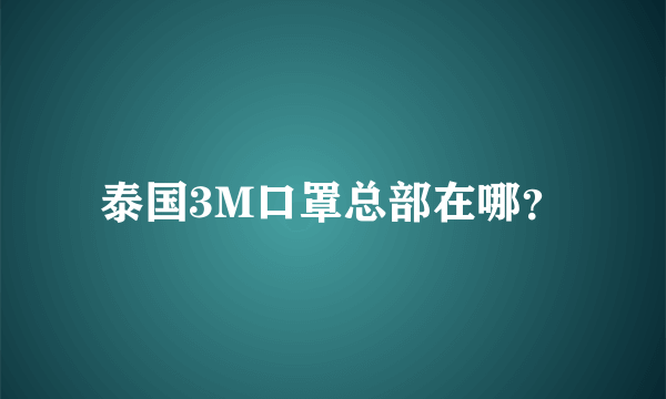 泰国3M口罩总部在哪？