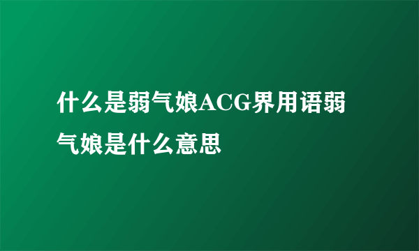 什么是弱气娘ACG界用语弱气娘是什么意思