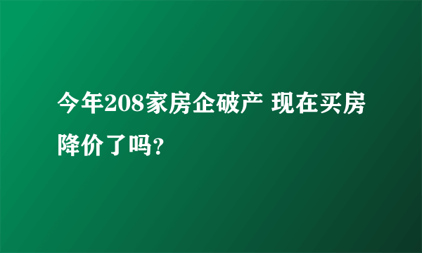 今年208家房企破产 现在买房降价了吗？