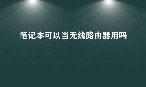 笔记本可以当无线路由器用吗