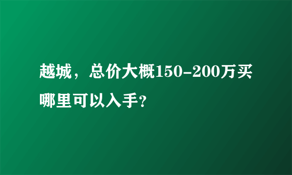 越城，总价大概150-200万买哪里可以入手？