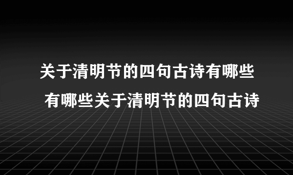 关于清明节的四句古诗有哪些 有哪些关于清明节的四句古诗