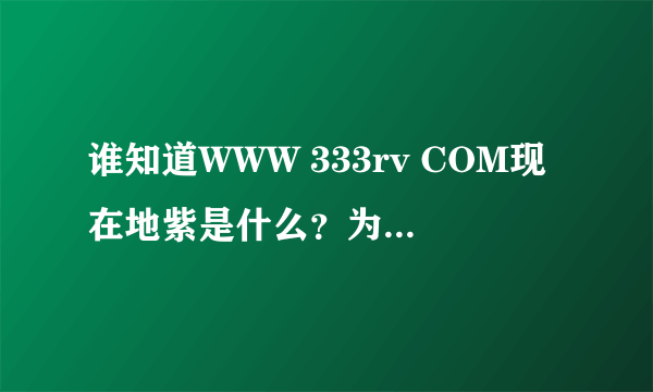 谁知道WWW 333rv COM现在地紫是什么？为什么WWW首333rv页COM打不开了