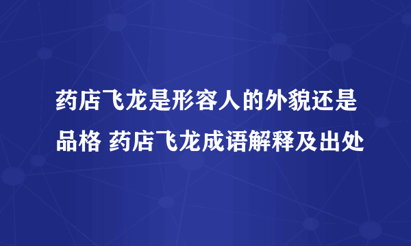 药店飞龙是形容人的外貌还是品格 药店飞龙成语解释及出处