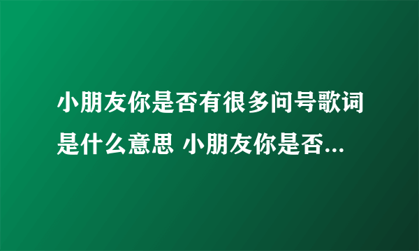 小朋友你是否有很多问号歌词是什么意思 小朋友你是否有很多问号表达了什么