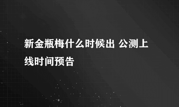 新金瓶梅什么时候出 公测上线时间预告