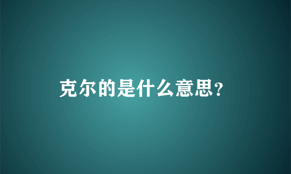 克尔的是什么意思？