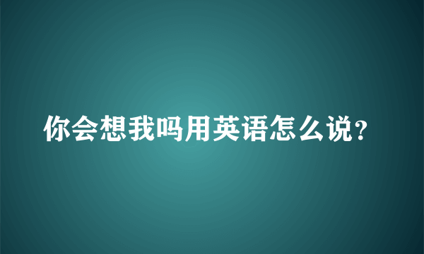 你会想我吗用英语怎么说？