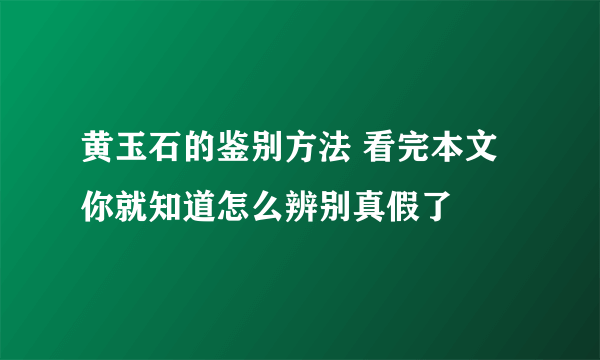 黄玉石的鉴别方法 看完本文你就知道怎么辨别真假了