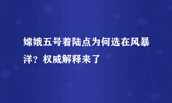 嫦娥五号着陆点为何选在风暴洋？权威解释来了