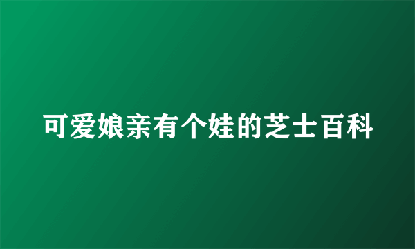 可爱娘亲有个娃的芝士百科