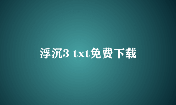 浮沉3 txt免费下载