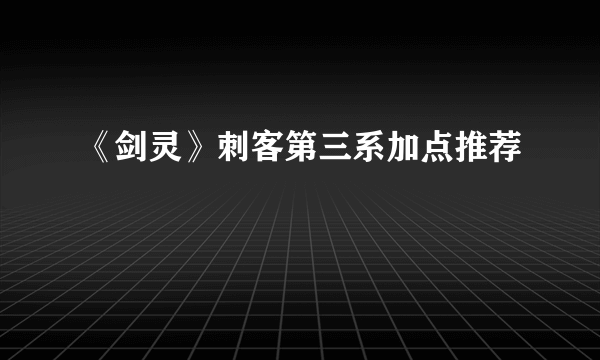 《剑灵》刺客第三系加点推荐