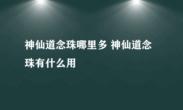 神仙道念珠哪里多 神仙道念珠有什么用