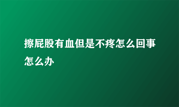 擦屁股有血但是不疼怎么回事怎么办