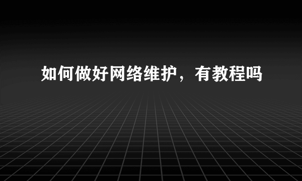 如何做好网络维护，有教程吗