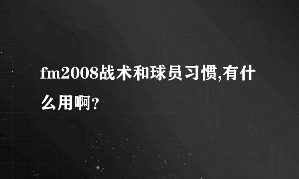 fm2008战术和球员习惯,有什么用啊？