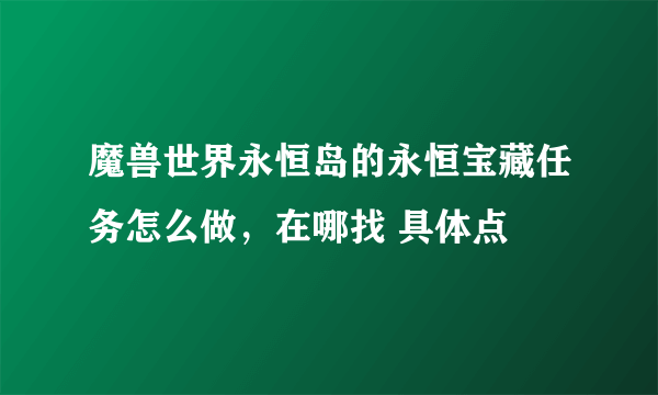 魔兽世界永恒岛的永恒宝藏任务怎么做，在哪找 具体点