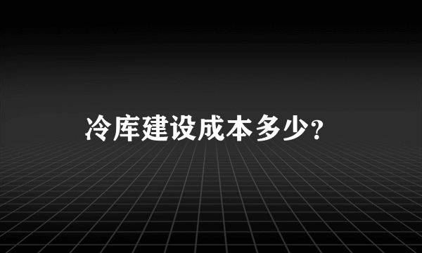 冷库建设成本多少？