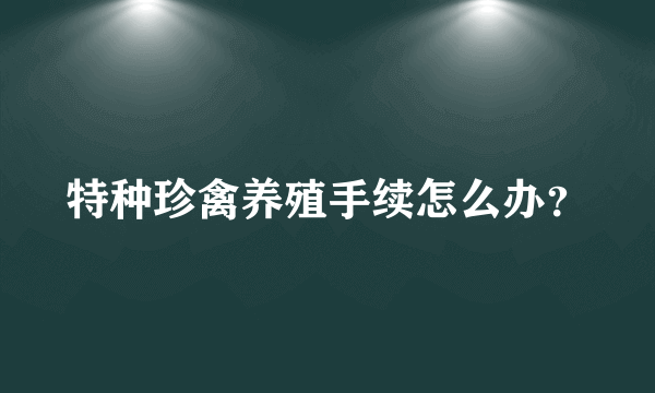 特种珍禽养殖手续怎么办？